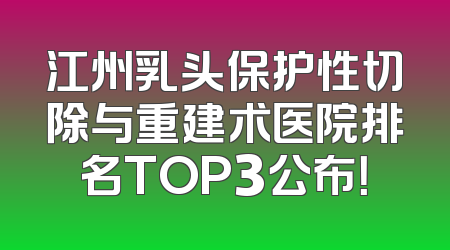 江州乳头保护性切除与重建术医院排名TOP3公布！