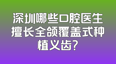 深圳哪些口腔医生擅长全颌覆盖式种植义齿？