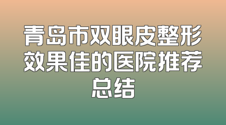青岛市双眼皮整形效果佳的医院推荐总结
