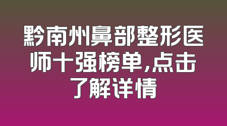 黔南州鼻部整形医师十强榜单，点击了解详情