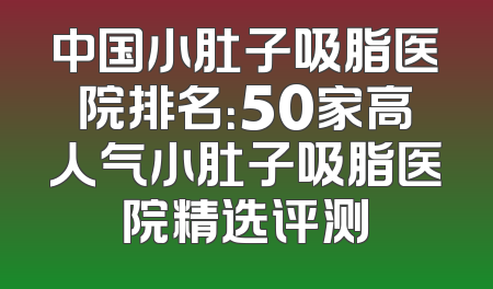 中国小肚子吸脂医院排名：50家高人气小肚子吸脂医院精选评测