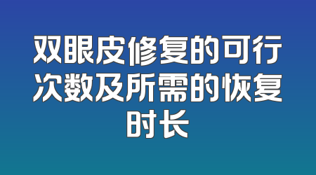 双眼皮修复的可行次数及所需的恢复时长