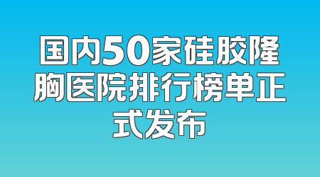 国内50家硅胶隆胸医院排行榜单正式发布