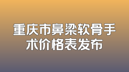 重庆市鼻梁软骨手术价格表发布