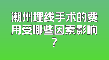 潮州埋线手术的费用受哪些因素影响？