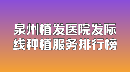 泉州植发医院发际线种植服务排行榜