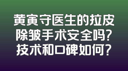 黄寅守医生的拉皮除皱手术安全吗？技术和口碑如何？