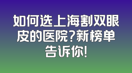 如何选上海割双眼皮的医院？新榜单告诉你！