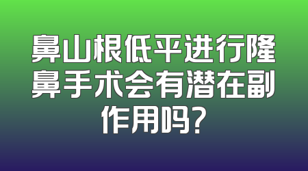鼻山根低平进行隆鼻手术会有潜在副作用吗？