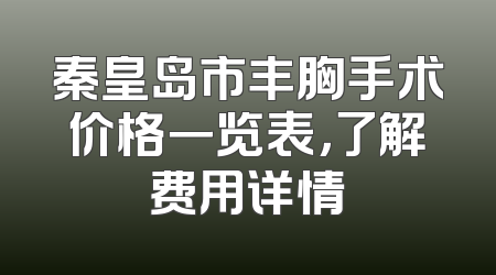 秦皇岛市丰胸手术价格一览表，了解费用详情
