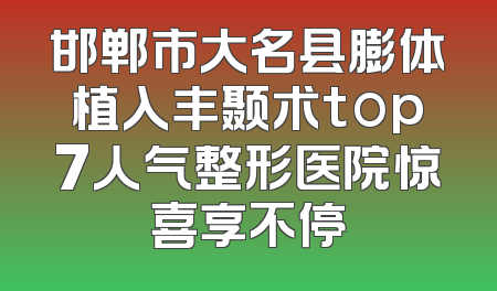 邯郸市大名县膨体植入丰颞术top7人气整形医院惊喜享不停