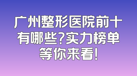 广州整形医院前十有哪些？实力榜单等你来看！
