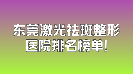东莞激光祛斑整形医院排名榜单！