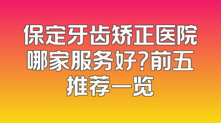 保定牙齿矫正医院哪家服务好？前五推荐一览