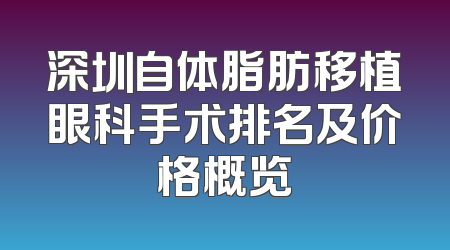深圳自体脂肪移植眼科手术排名及价格概览