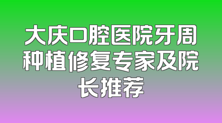 大庆口腔医院牙周种植修复专家及院长推荐