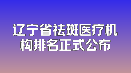 辽宁省祛斑医疗机构排名正式公布
