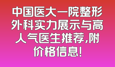 中国医大一院整形外科实力展示与高人气医生推荐，附价格信息！