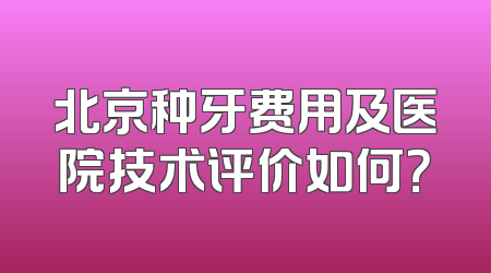 北京种牙费用及医院技术评价如何？
