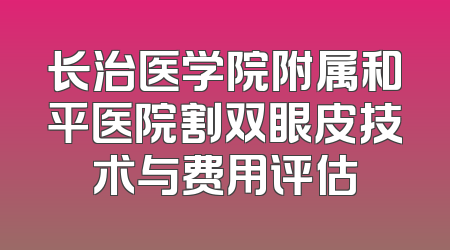 长治医学院附属和平医院割双眼皮技术与费用评估