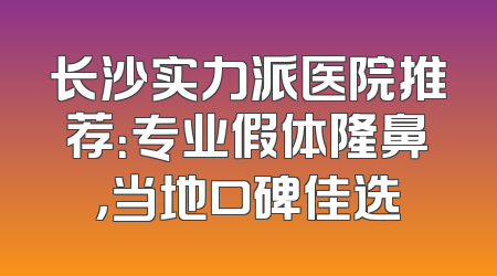 长沙实力派医院推荐：专业假体隆鼻，当地口碑佳选