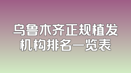 乌鲁木齐正规植发机构排名一览表