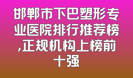 邯郸市下巴塑形专业医院排行推荐榜，正规机构上榜前十强