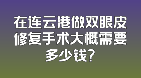 在连云港做双眼皮修复手术大概需要多少钱？