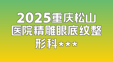 2025重庆松山医院精雕眼底纹整形科***