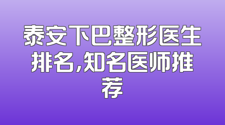 泰安下巴整形医生排名，知名医师推荐