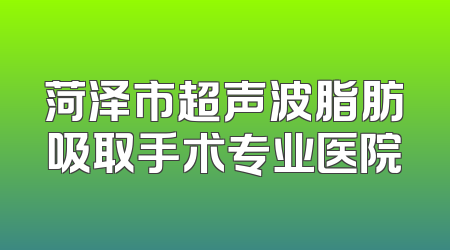 菏泽市超声波脂肪吸取手术专业医院