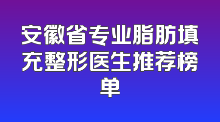安徽省专业脂肪填充整形医生推荐榜单