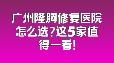 广州隆胸修复医院怎么选？这5家值得一看！