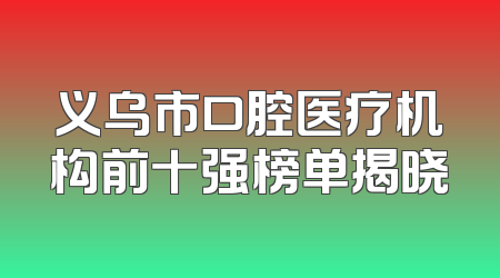 义乌市口腔医疗机构前十强榜单揭晓