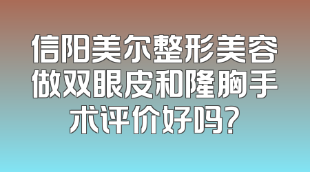 信阳美尔整形美容做双眼皮和隆胸手术评价好吗？