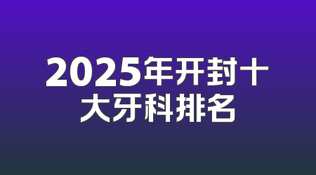 2025年开封十大牙科排名