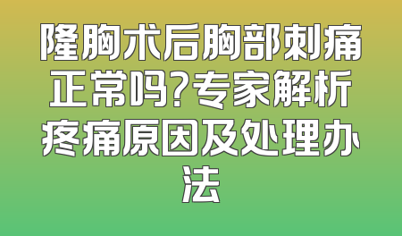 隆胸术后胸部刺痛正常吗？专家解析疼痛原因及处理办法