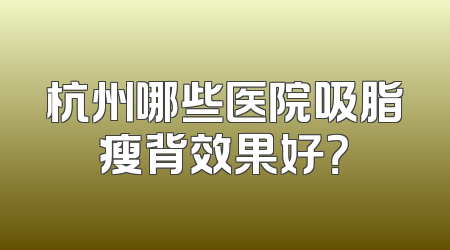 杭州哪些医院吸脂瘦背效果好？