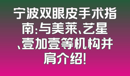 宁波双眼皮手术指南：与美莱、艺星、壹加壹等机构并肩介绍！
