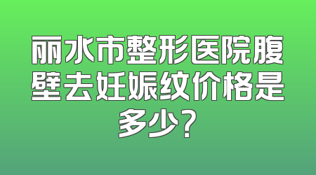 丽水市整形医院腹壁去妊娠纹价格是多少？