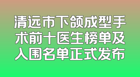 清远市下颌成型手术前十医生榜单及入围名单正式发布