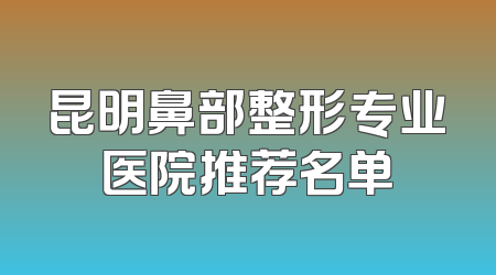 昆明鼻部整形专业医院推荐名单
