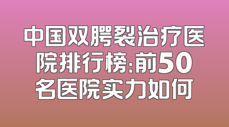 中国双腭裂治疗医院排行榜：前50名医院实力如何