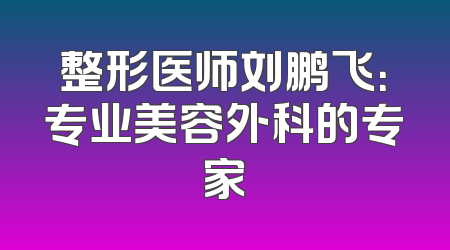 整形医师刘鹏飞：专业美容外科的专家