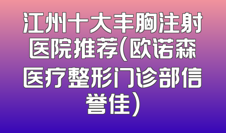 江州十大丰胸注射医院推荐（欧诺森医疗整形门诊部信誉佳）