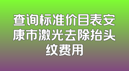查询标准价目表安康市激光去除抬头纹费用