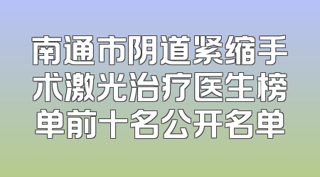 南通市阴道紧缩手术激光治疗医生榜单前十名公开名单