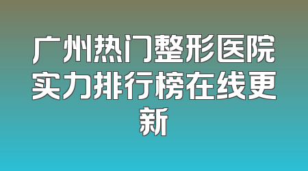 广州热门整形医院实力排行榜在线更新
