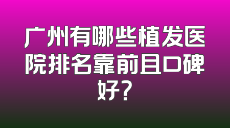 广州有哪些植发医院排名靠前且口碑好？