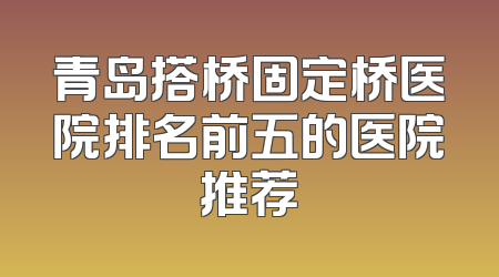 青岛搭桥固定桥医院排名前五的医院推荐